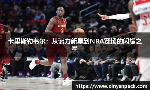 卡里斯勒韦尔：从潜力新星到NBA赛场的闪耀之星